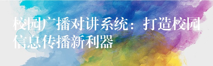  校園廣播對(duì)講系統(tǒng)：打造校園信息傳播新利器