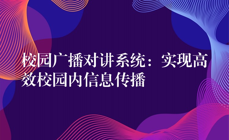  校園廣播對講系統(tǒng)：實(shí)現(xiàn)高效校園內(nèi)信息傳播