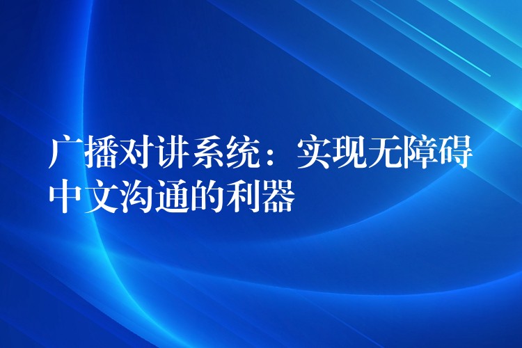 廣播對講系統(tǒng)：實現(xiàn)無障礙中文溝通的利器