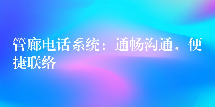  管廊電話系統(tǒng)：通暢溝通，便捷聯(lián)絡(luò)