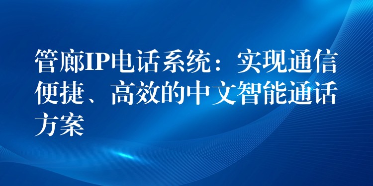  管廊IP電話系統(tǒng)：實(shí)現(xiàn)通信便捷、高效的中文智能通話方案