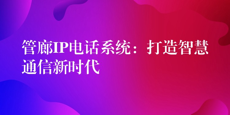  管廊IP電話系統(tǒng)：打造智慧通信新時代