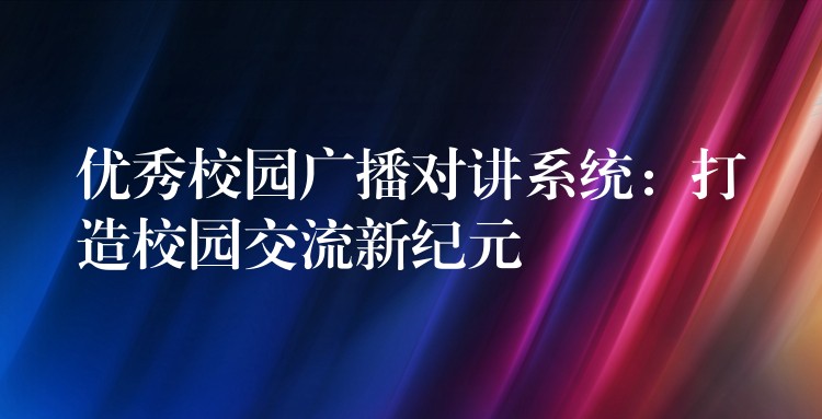  優(yōu)秀校園廣播對(duì)講系統(tǒng)：打造校園交流新紀(jì)元