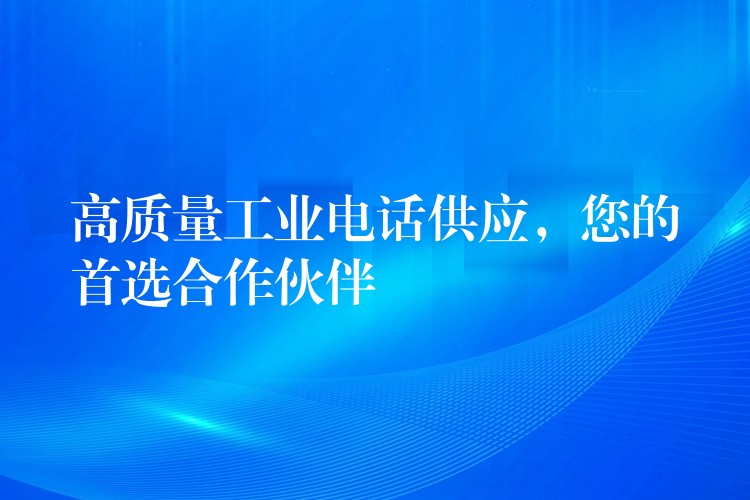  高質(zhì)量工業(yè)電話供應(yīng)，您的首選合作伙伴