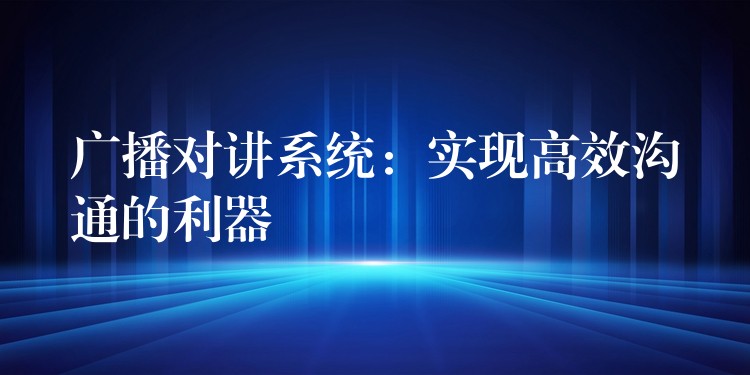 廣播對講系統(tǒng)：實現(xiàn)高效溝通的利器