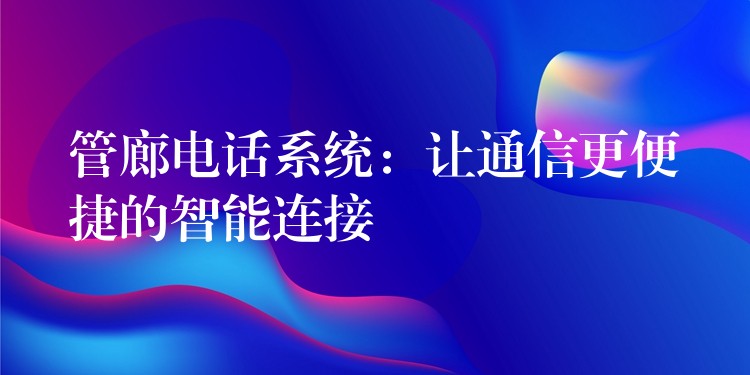 管廊電話系統(tǒng)：讓通信更便捷的智能連接