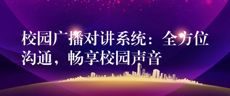  校園廣播對(duì)講系統(tǒng)：全方位溝通，暢享校園聲音