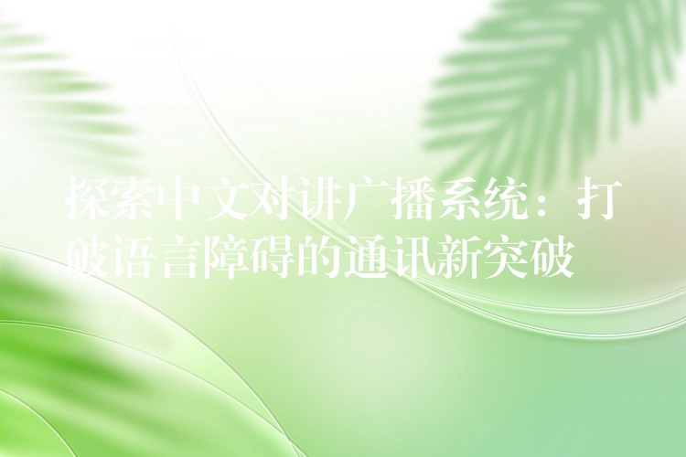  探索中文對(duì)講廣播系統(tǒng)：打破語(yǔ)言障礙的通訊新突破