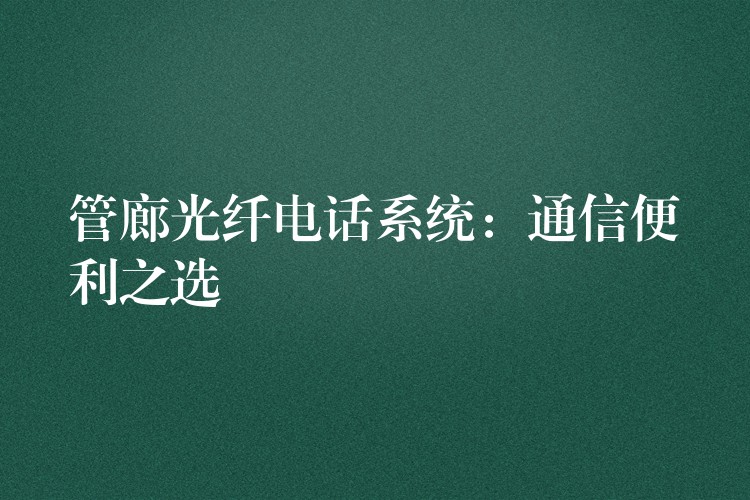  管廊光纖電話系統(tǒng)：通信便利之選