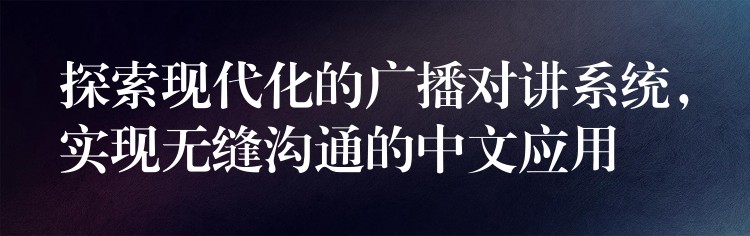  探索現(xiàn)代化的廣播對講系統(tǒng)，實(shí)現(xiàn)無縫溝通的中文應(yīng)用