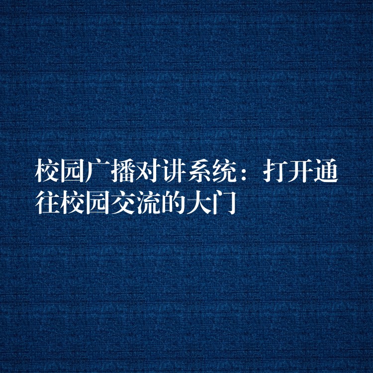  校園廣播對講系統(tǒng)：打開通往校園交流的大門