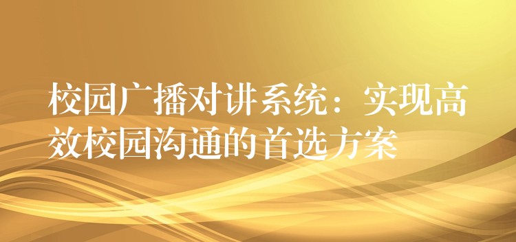 校園廣播對(duì)講系統(tǒng)：實(shí)現(xiàn)高效校園溝通的首選方案