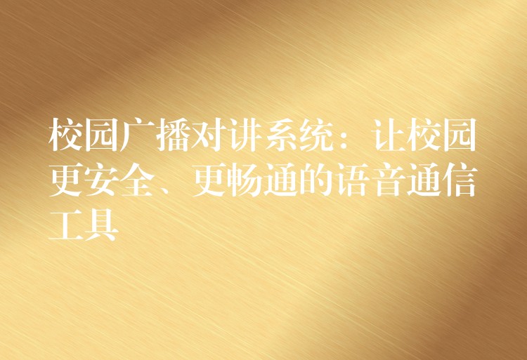  校園廣播對講系統(tǒng)：讓校園更安全、更暢通的語音通信工具