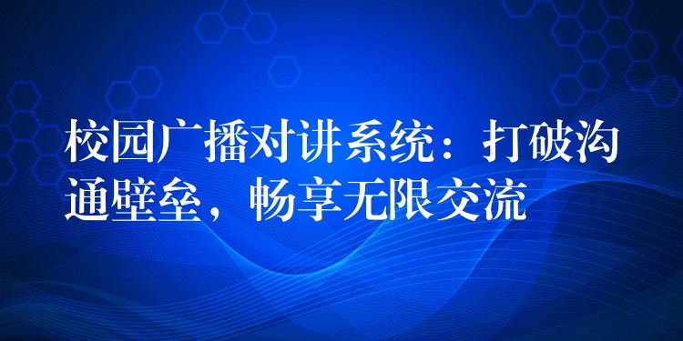  校園廣播對(duì)講系統(tǒng)：打破溝通壁壘，暢享無限交流