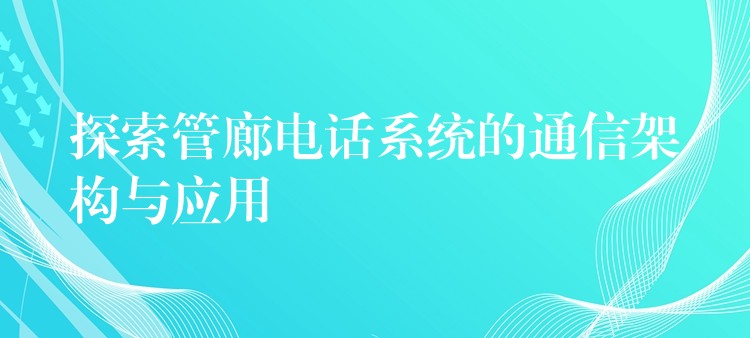  探索管廊電話系統(tǒng)的通信架構與應用