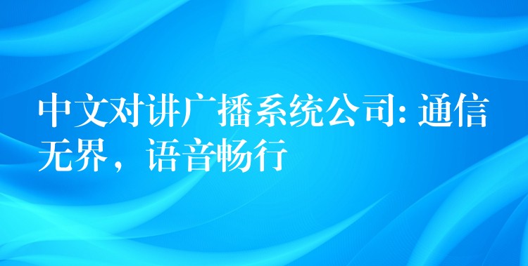  中文對講廣播系統(tǒng)公司: 通信無界，語音暢行