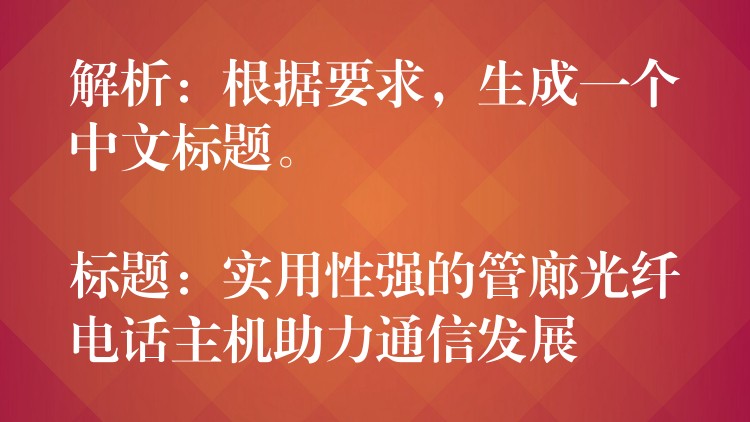  解析：根據(jù)要求，生成一個(gè)中文標(biāo)題。

標(biāo)題：實(shí)用性強(qiáng)的管廊光纖電話主機(jī)助力通信發(fā)展