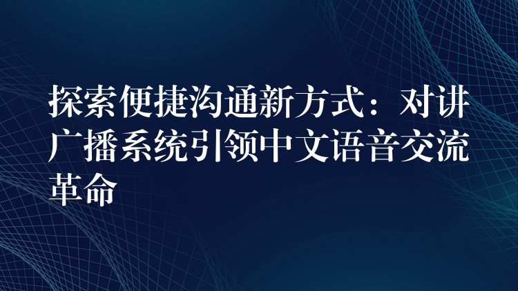  探索便捷溝通新方式：對講廣播系統(tǒng)引領(lǐng)中文語音交流革命