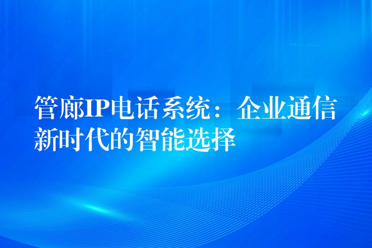  管廊IP電話系統(tǒng)：企業(yè)通信新時(shí)代的智能選擇