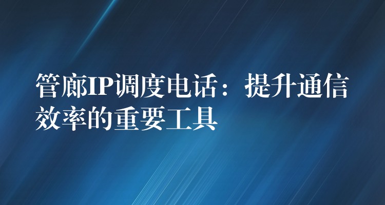  管廊IP調度電話：提升通信效率的重要工具