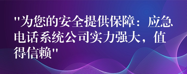  “為您的安全提供保障：應(yīng)急電話系統(tǒng)公司實(shí)力強(qiáng)大，值得信賴”