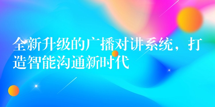  全新升級(jí)的廣播對(duì)講系統(tǒng)，打造智能溝通新時(shí)代