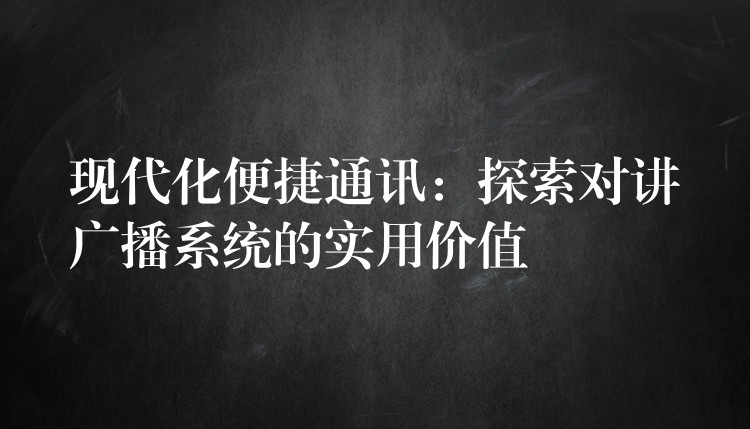  現(xiàn)代化便捷通訊：探索對講廣播系統(tǒng)的實用價值