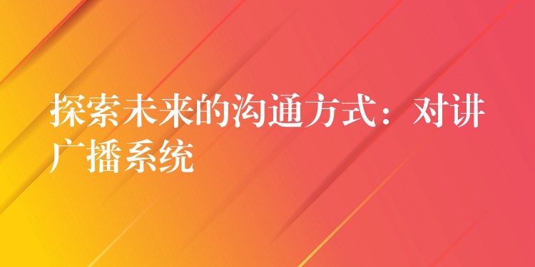 探索未來(lái)的溝通方式：對(duì)講廣播系統(tǒng)