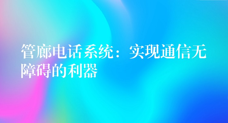  管廊電話系統(tǒng)：實(shí)現(xiàn)通信無障礙的利器