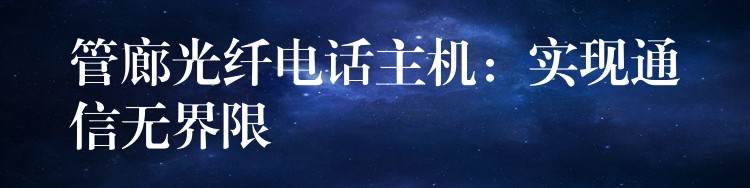  管廊光纖電話主機(jī)：實(shí)現(xiàn)通信無(wú)界限