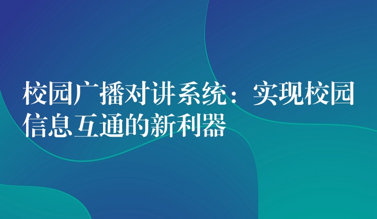  校園廣播對(duì)講系統(tǒng)：實(shí)現(xiàn)校園信息互通的新利器