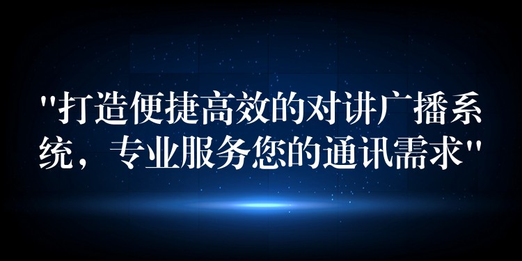  “打造便捷高效的對講廣播系統(tǒng)，專業(yè)服務(wù)您的通訊需求”