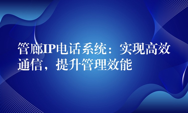 管廊IP電話系統(tǒng)：實(shí)現(xiàn)高效通信，提升管理效能