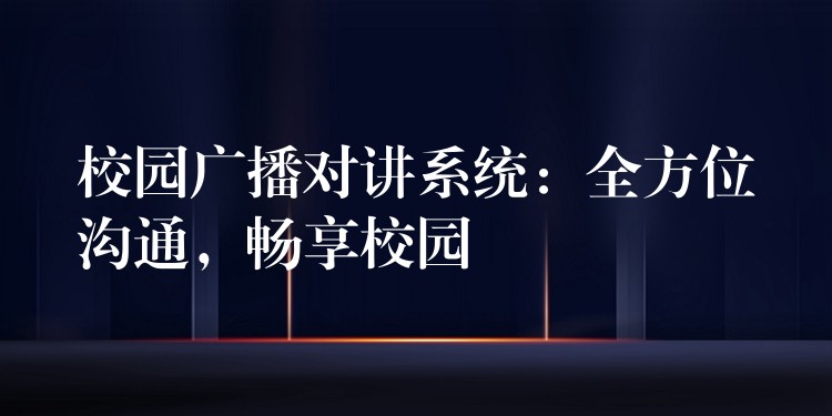  校園廣播對講系統(tǒng)：全方位溝通，暢享校園