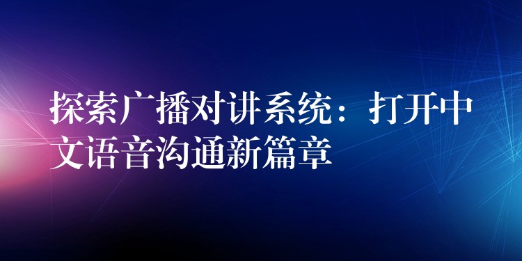  探索廣播對講系統(tǒng)：打開中文語音溝通新篇章