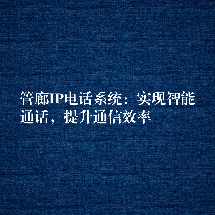  管廊IP電話系統(tǒng)：實(shí)現(xiàn)智能通話，提升通信效率