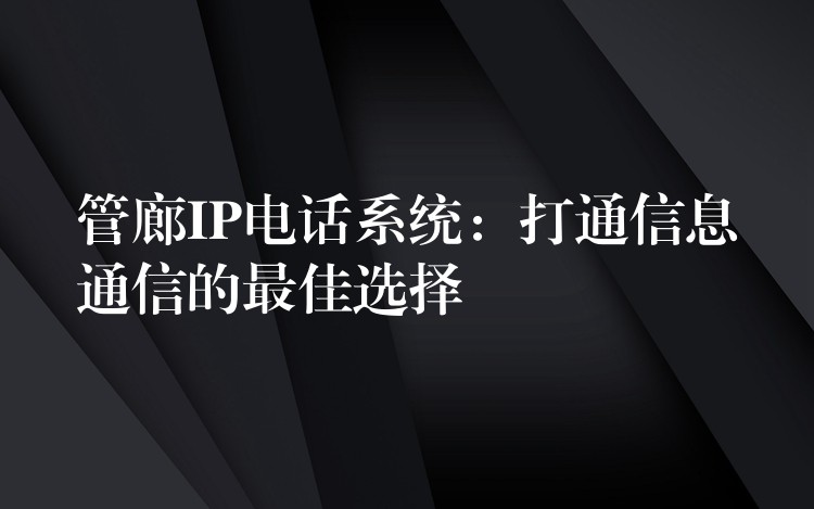  管廊IP電話系統(tǒng)：打通信息通信的最佳選擇