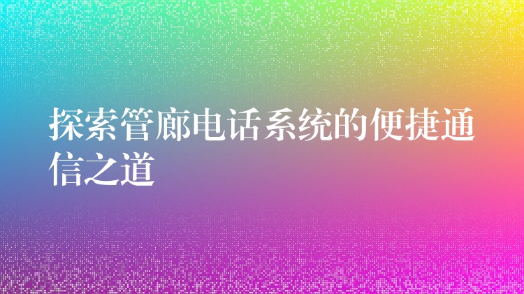  探索管廊電話系統(tǒng)的便捷通信之道