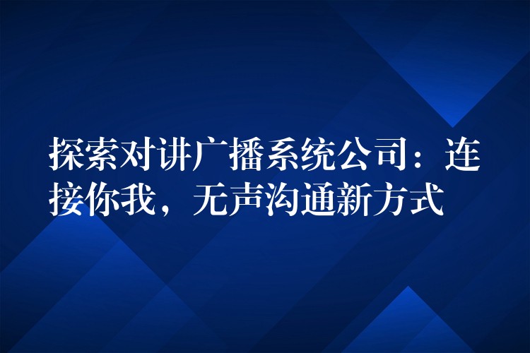  探索對講廣播系統(tǒng)公司：連接你我，無聲溝通新方式