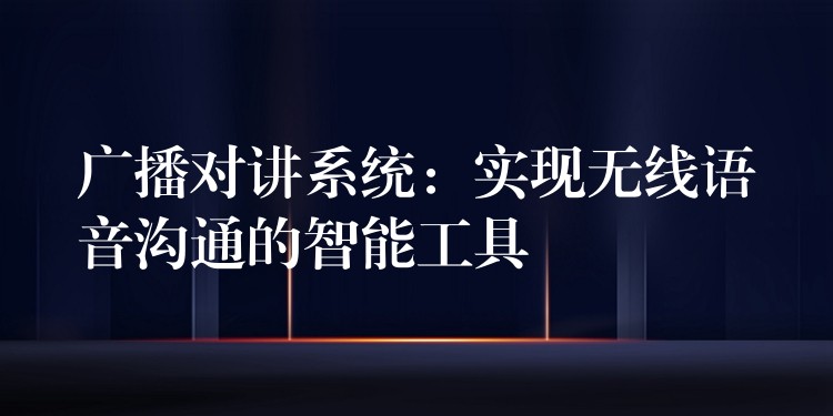  廣播對講系統(tǒng)：實現(xiàn)無線語音溝通的智能工具