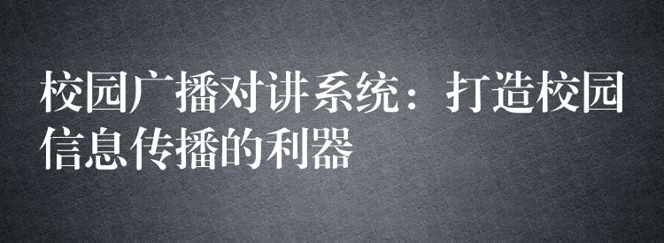  校園廣播對講系統(tǒng)：打造校園信息傳播的利器