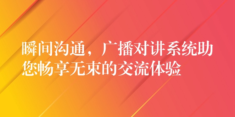  瞬間溝通，廣播對講系統(tǒng)助您暢享無束的交流體驗