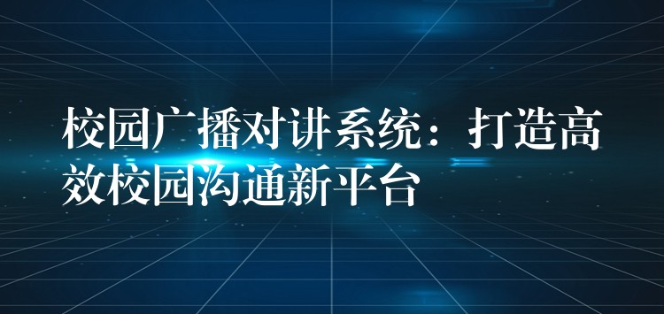  校園廣播對講系統(tǒng)：打造高效校園溝通新平臺