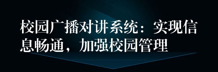  校園廣播對(duì)講系統(tǒng)：實(shí)現(xiàn)信息暢通，加強(qiáng)校園管理