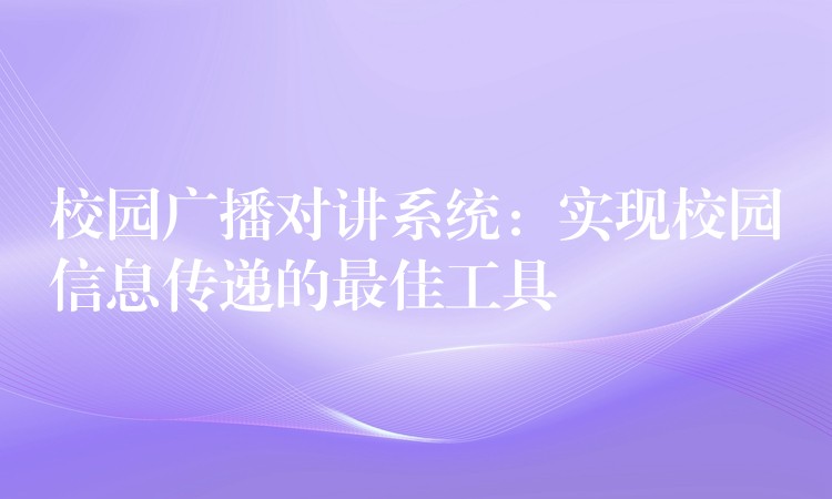  校園廣播對講系統(tǒng)：實現(xiàn)校園信息傳遞的最佳工具