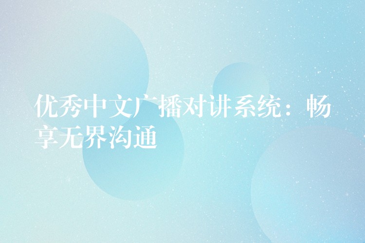  優(yōu)秀中文廣播對講系統(tǒng)：暢享無界溝通