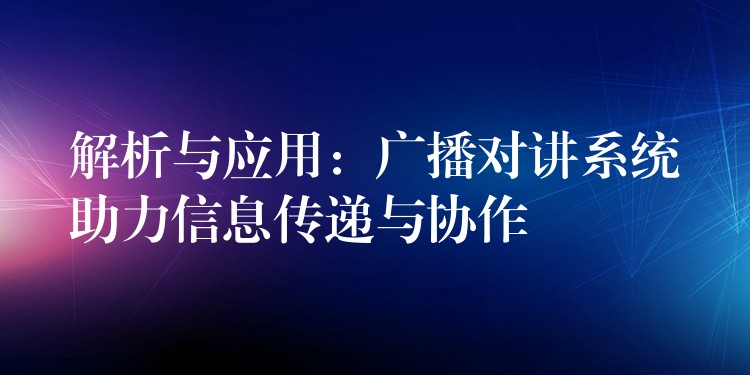  解析與應用：廣播對講系統(tǒng)助力信息傳遞與協(xié)作