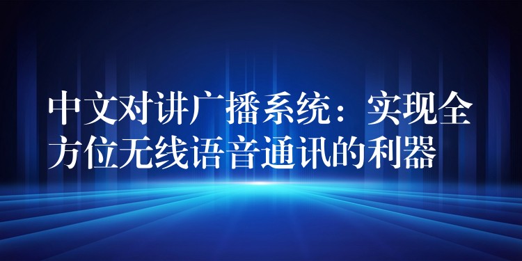  中文對講廣播系統(tǒng)：實(shí)現(xiàn)全方位無線語音通訊的利器