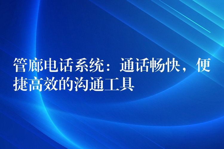  管廊電話系統(tǒng)：通話暢快，便捷高效的溝通工具