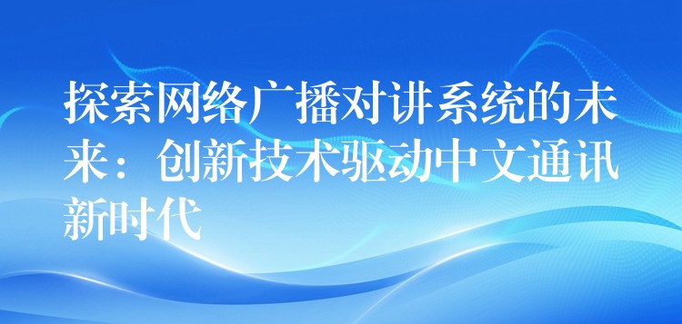  探索網(wǎng)絡廣播對講系統(tǒng)的未來：創(chuàng)新技術驅動中文通訊新時代